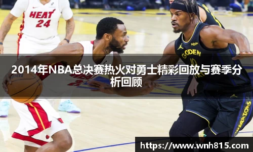 米兰2014年NBA总决赛热火对勇士精彩回放与赛季分析回顾