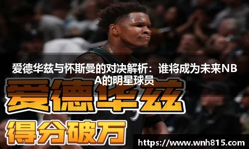 米兰爱德华兹与怀斯曼的对决解析：谁将成为未来NBA的明星球员