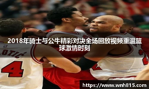 米兰2018年骑士与公牛精彩对决全场回放视频重温篮球激情时刻